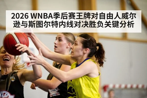 2026 WNBA季后赛王牌对自由人威尔逊与斯图尔特内线对决胜负关键分析