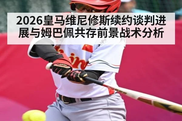 2026皇马维尼修斯续约谈判进展与姆巴佩共存前景战术分析