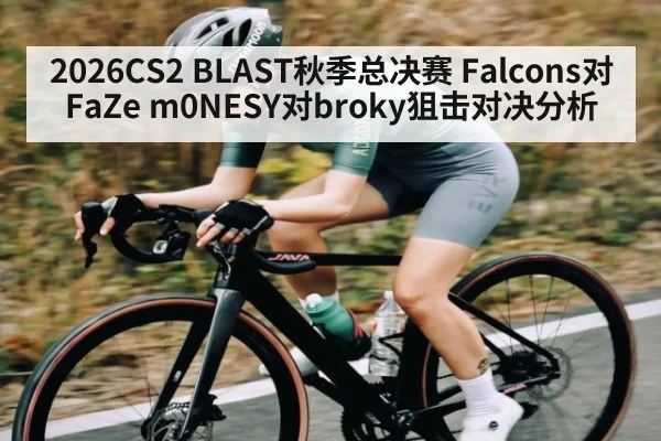 2026CS2 BLAST秋季总决赛 Falcons对FaZe m0NESY对broky狙击对决分析