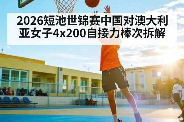 2026短池世锦赛中国对澳大利亚女子4x200自接力棒次拆解